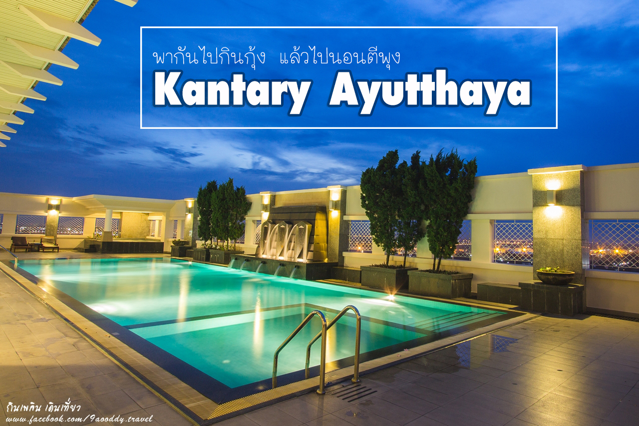 พากันไปกินกุ้ง แล้วไปนอนตีพุง ที่ Kantary Ayutthaya (แคนทารี อยุธยา)